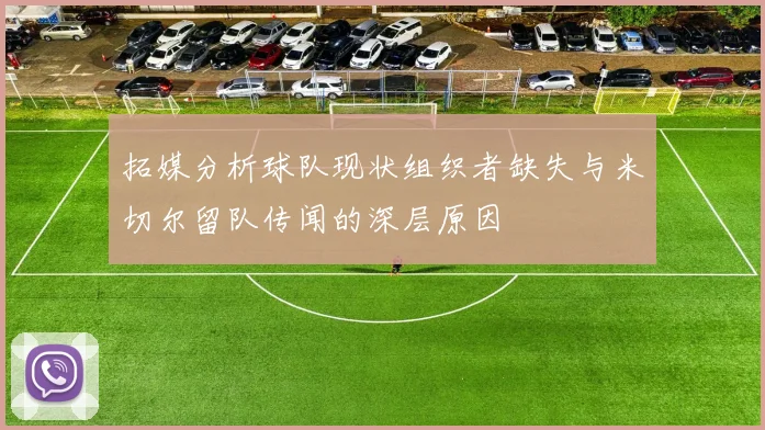拓媒分析球队现状组织者缺失与米切尔留队传闻的深层原因