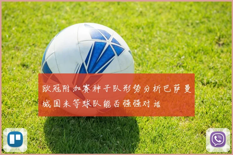 欧冠附加赛种子队形势分析巴萨曼城国米等球队能否强强对话