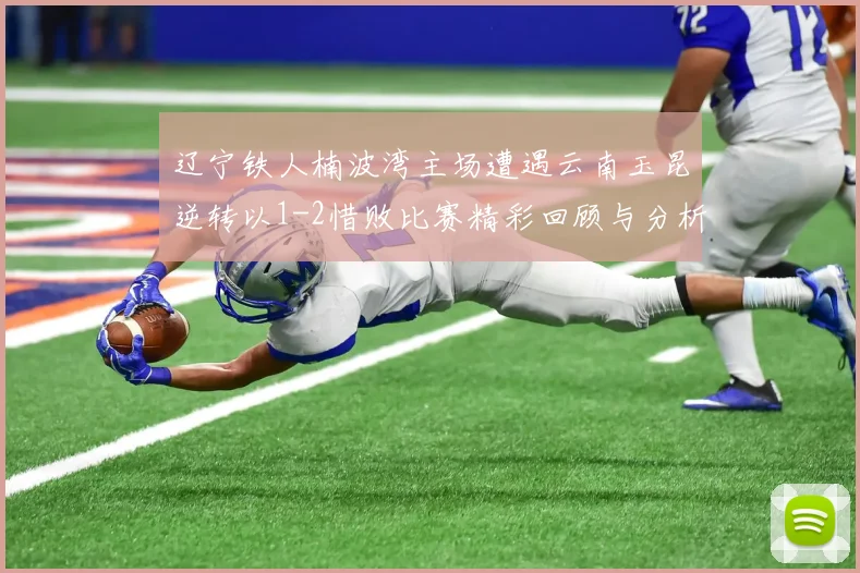辽宁铁人楠波湾主场遭遇云南玉昆逆转以1-2惜败比赛精彩回顾与分析
