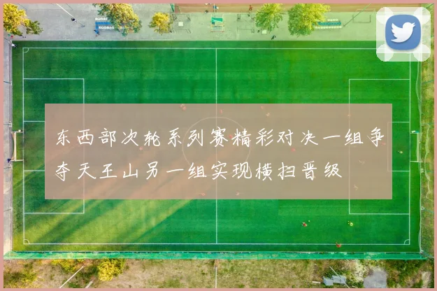 东西部次轮系列赛精彩对决一组争夺天王山另一组实现横扫晋级