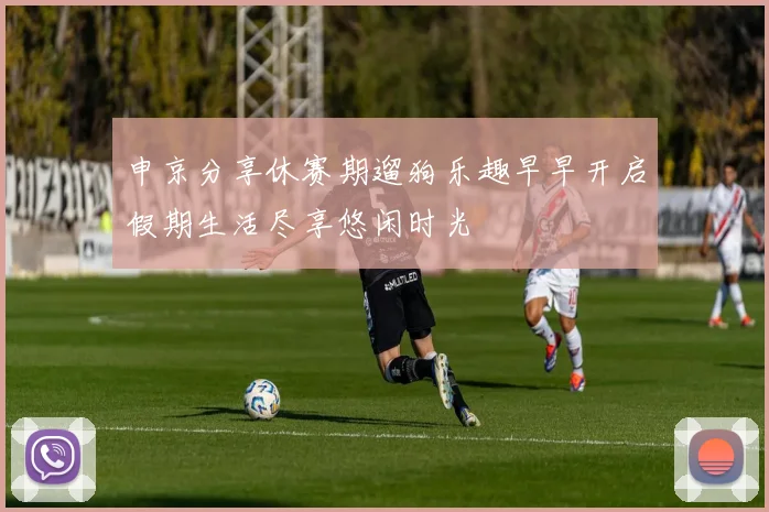 申京分享休赛期遛狗乐趣早早开启假期生活尽享悠闲时光
