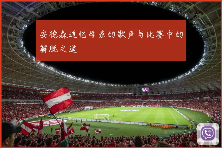安德森追忆母亲的歌声与比赛中的解脱之道