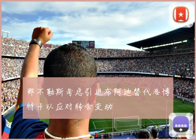 那不勒斯考虑引进布阿迪替代洛博特卡以应对转会变动