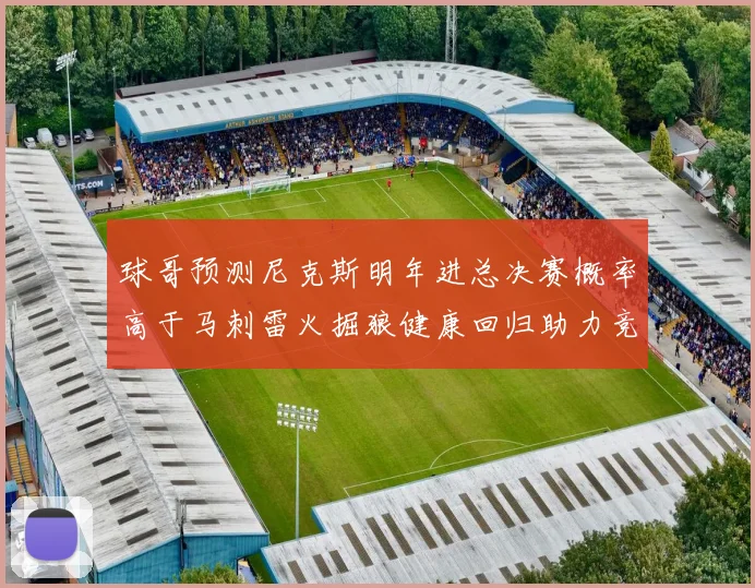 球哥预测尼克斯明年进总决赛概率高于马刺雷火掘狼健康回归助力竞争