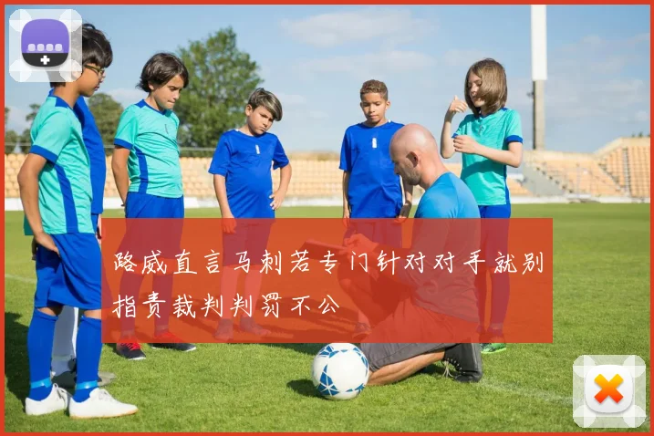 路威直言马刺若专门针对对手就别指责裁判判罚不公