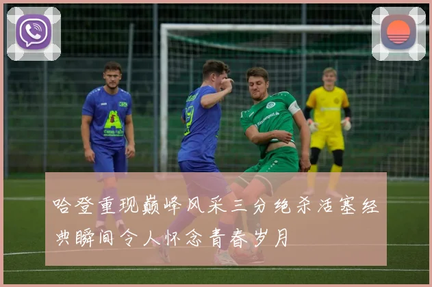 哈登重现巅峰风采三分绝杀活塞经典瞬间令人怀念青春岁月