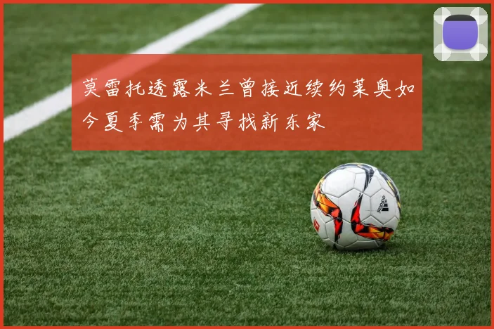 莫雷托透露米兰曾接近续约莱奥如今夏季需为其寻找新东家