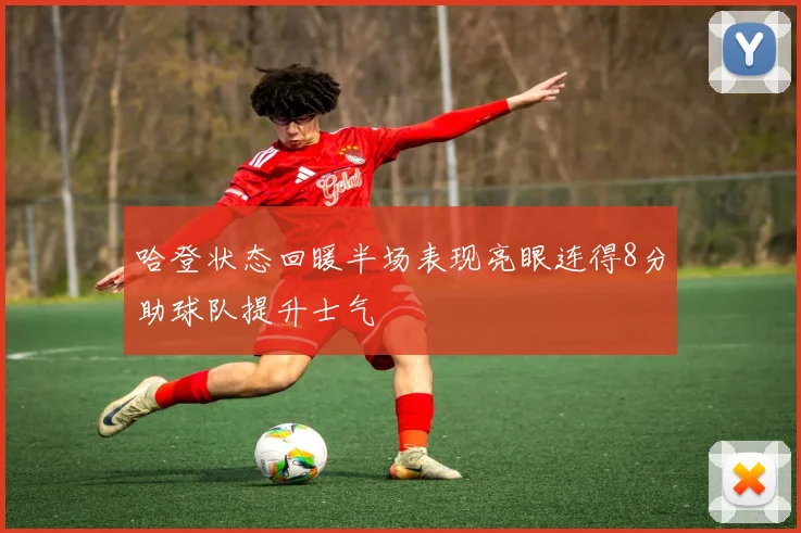 哈登状态回暖半场表现亮眼连得8分助球队提升士气