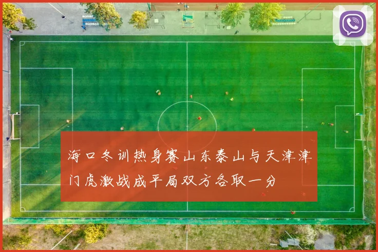 海口冬训热身赛山东泰山与天津津门虎激战成平局双方各取一分
