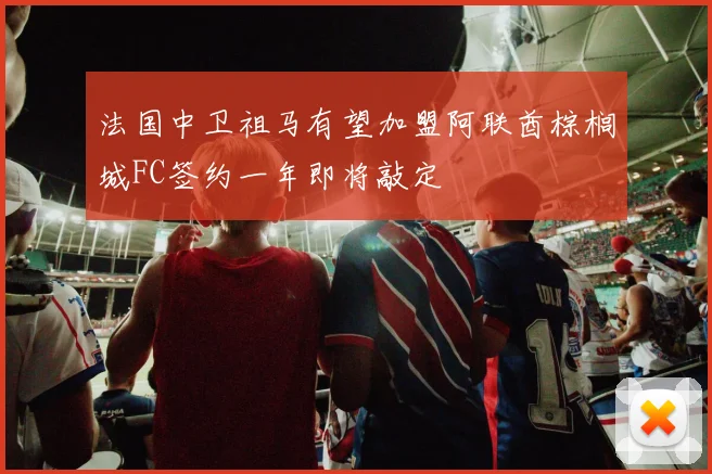 法国中卫祖马有望加盟阿联酋棕榈城FC签约一年即将敲定