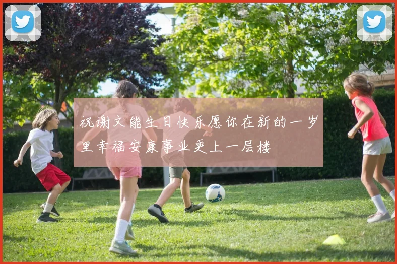 祝谢文能生日快乐愿你在新的一岁里幸福安康事业更上一层楼