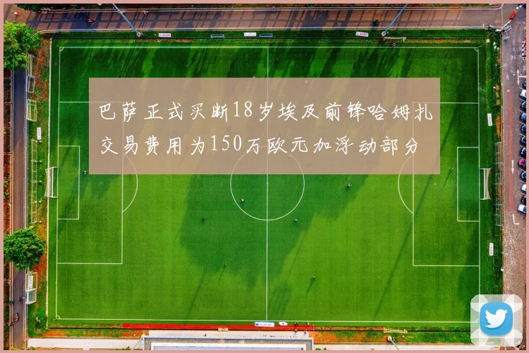 巴萨正式买断18岁埃及前锋哈姆扎交易费用为150万欧元加浮动部分