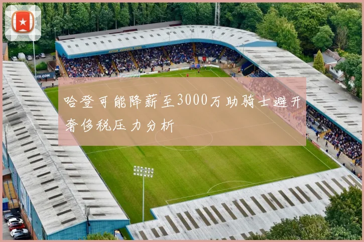 哈登可能降薪至3000万助骑士避开奢侈税压力分析